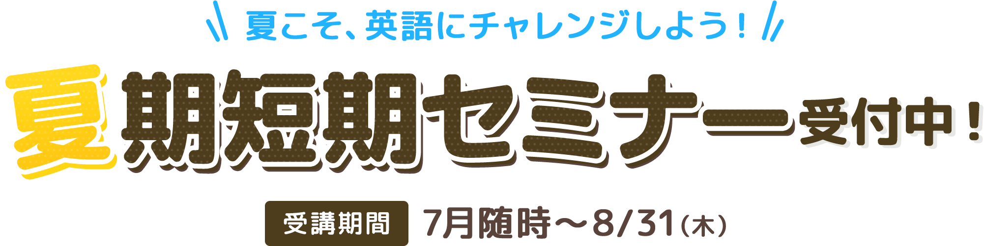 夏こそ、英語にチャレンジしよう！ 夏期短期セミナー 受付中！ 受講期間：7月随時～8/31（木）