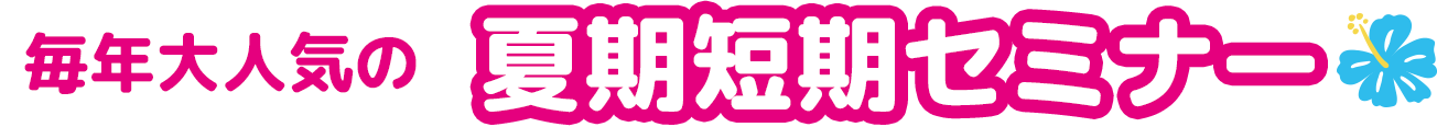 毎年大人気の夏期短期セミナー