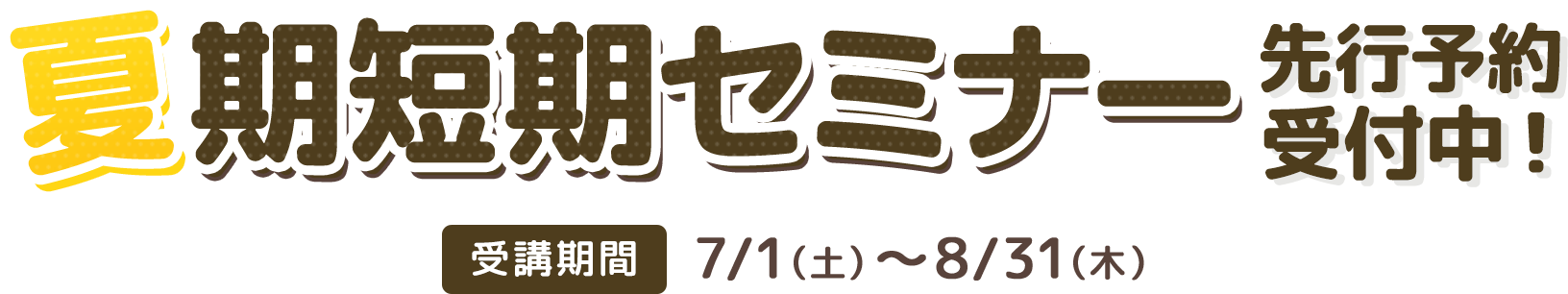 夏期短期セミナー 先行予約受付中！ 受講期間：7/1（土）～8/31（木）