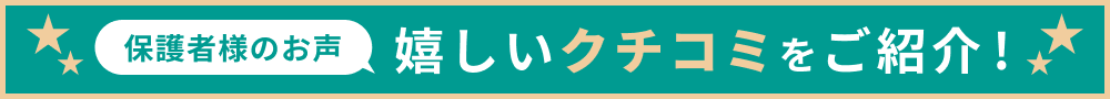 保護者様のお声嬉しいクチコミをご紹介！