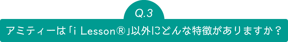 Q3 アミティーは「i Lesson」以外にどんな特徴がありますか？